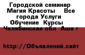 Городской семинар “Магия Красоты“ - Все города Услуги » Обучение. Курсы   . Челябинская обл.,Аша г.